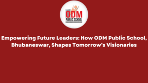 Empowering Future Leaders: How ODM Public School, Bhubaneswar, Shapes Tomorrow’s Visionaries