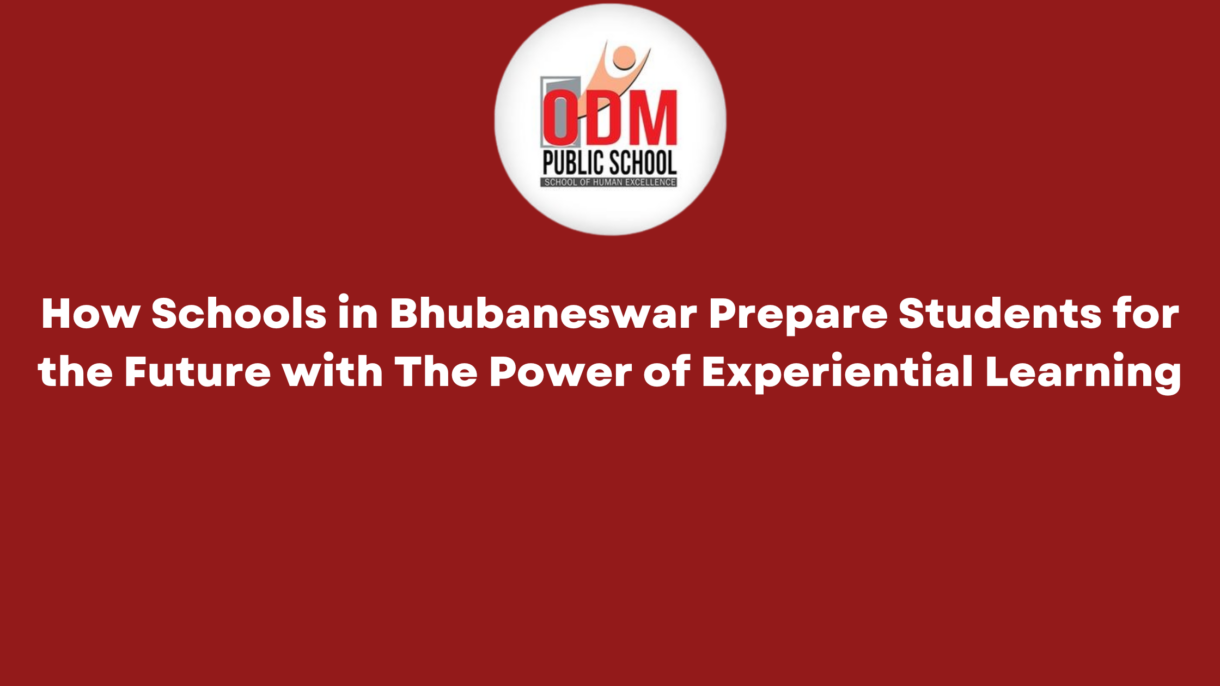 How Schools in Bhubaneswar Prepare Students for the Future with The Power of Experiential Learning