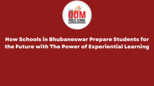 How Schools in Bhubaneswar Prepare Students for the Future with The Power of Experiential Learning