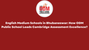 English Medium Schools in Bhubaneswar How ODM Public School Leads Cambridge Assessment Excellence